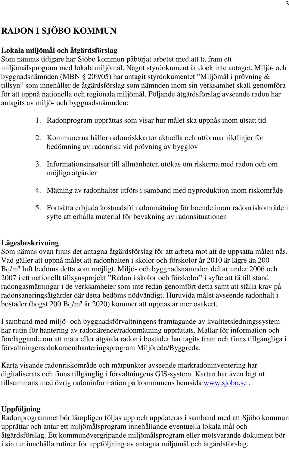 Miljö- och byggnadsnämnden (MBN 209/05) har antagit styrdokumentet Miljömål i prövning & tillsyn som innehåller de åtgärdsförslag som nämnden inom sin verksamhet skall genomföra för att uppnå