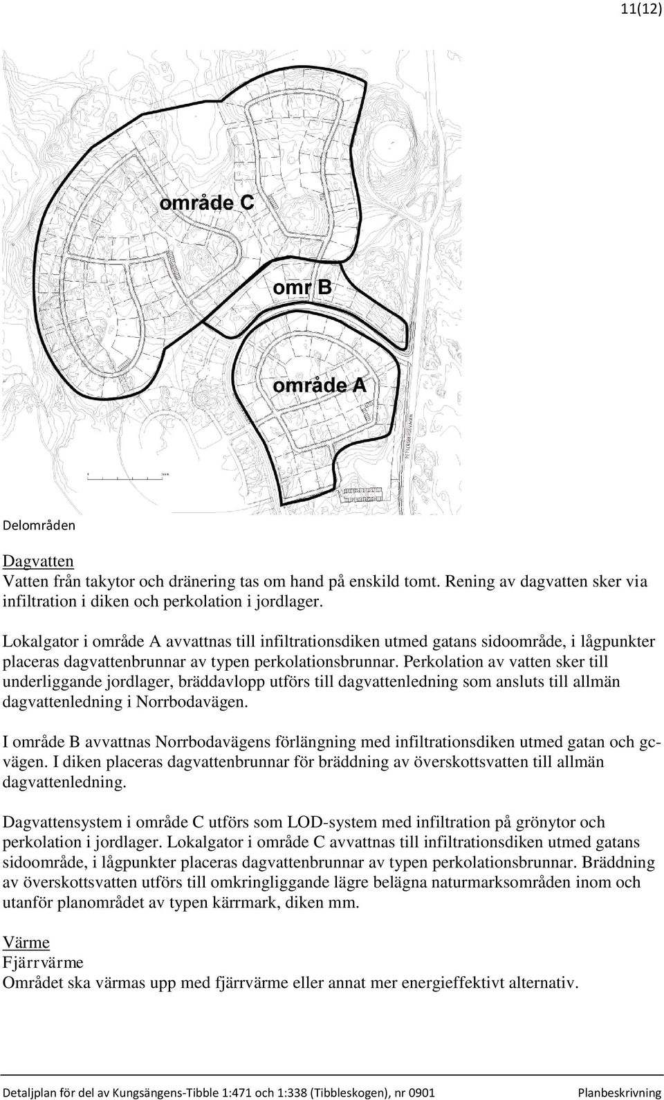 Perkolation av vatten sker till underliggande jordlager, bräddavlopp utförs till dagvattenledning som ansluts till allmän dagvattenledning i Norrbodavägen.