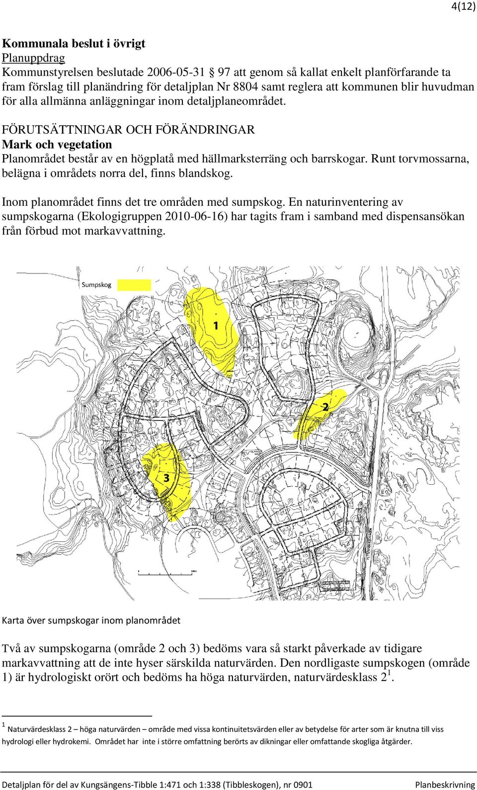 FÖRUTSÄTTNINGAR OCH FÖRÄNDRINGAR Mark och vegetation Planområdet består av en högplatå med hällmarksterräng och barrskogar. Runt torvmossarna, belägna i områdets norra del, finns blandskog.