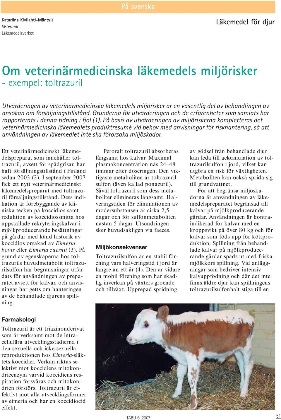 På basis av utvärderingen av miljöriskerna kompletteras det veterinärmedicinska läkemedlets produktresumé vid behov med anvisningar för riskhantering, så att användningen av läkemedlet inte ska