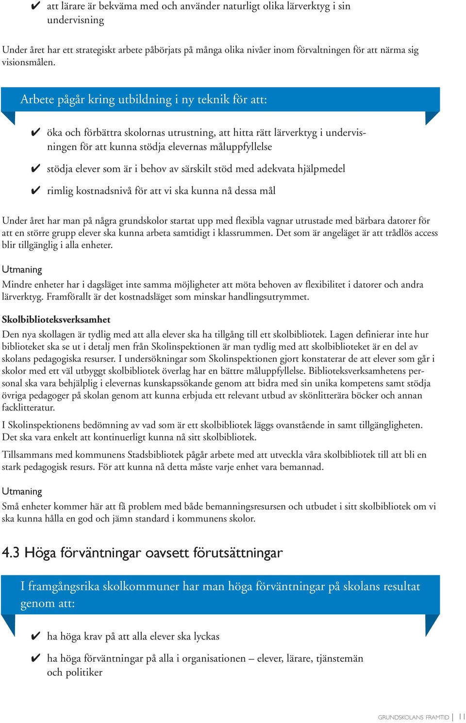 Arbete pågår kring utbildning i ny teknik för att: öka och förbättra skolornas utrustning, att hitta rätt lärverktyg i undervisningen för att kunna stödja elevernas måluppfyllelse stödja elever som