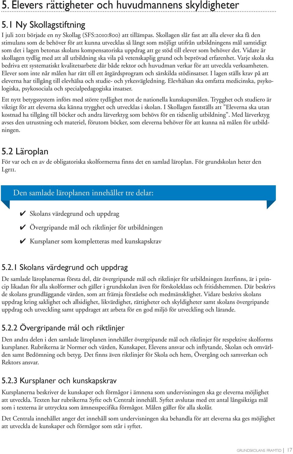 kompensatoriska uppdrag att ge stöd till elever som behöver det. Vidare är skollagen tydlig med att all utbildning ska vila på vetenskaplig grund och beprövad erfarenhet.