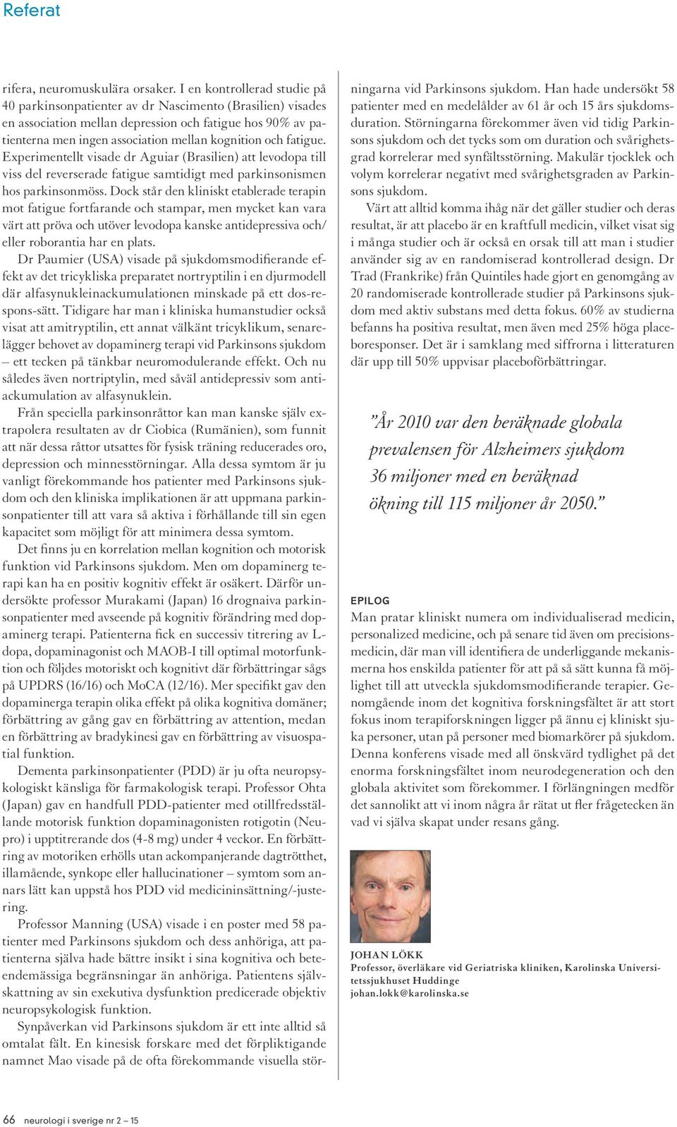 fatigue. Experimentellt visade dr Aguiar (Brasilien) att levodopa till viss del reverserade fatigue samtidigt med parkinsonismen hos parkinsonmöss.