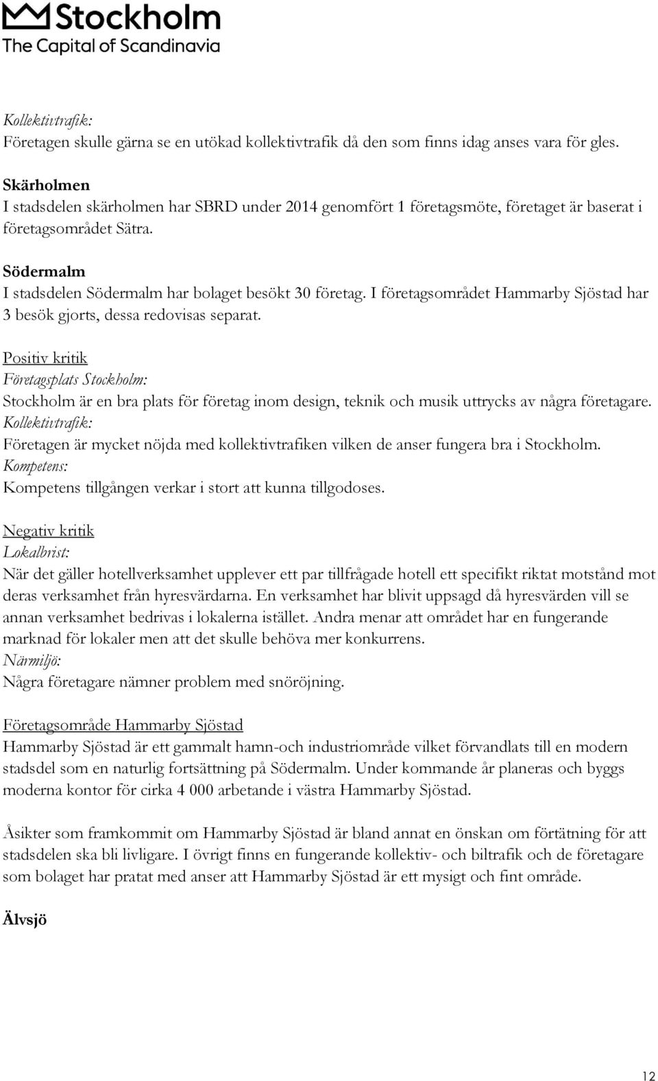 I företagsområdet Hammarby Sjöstad har 3 besök gjorts, dessa redovisas separat.