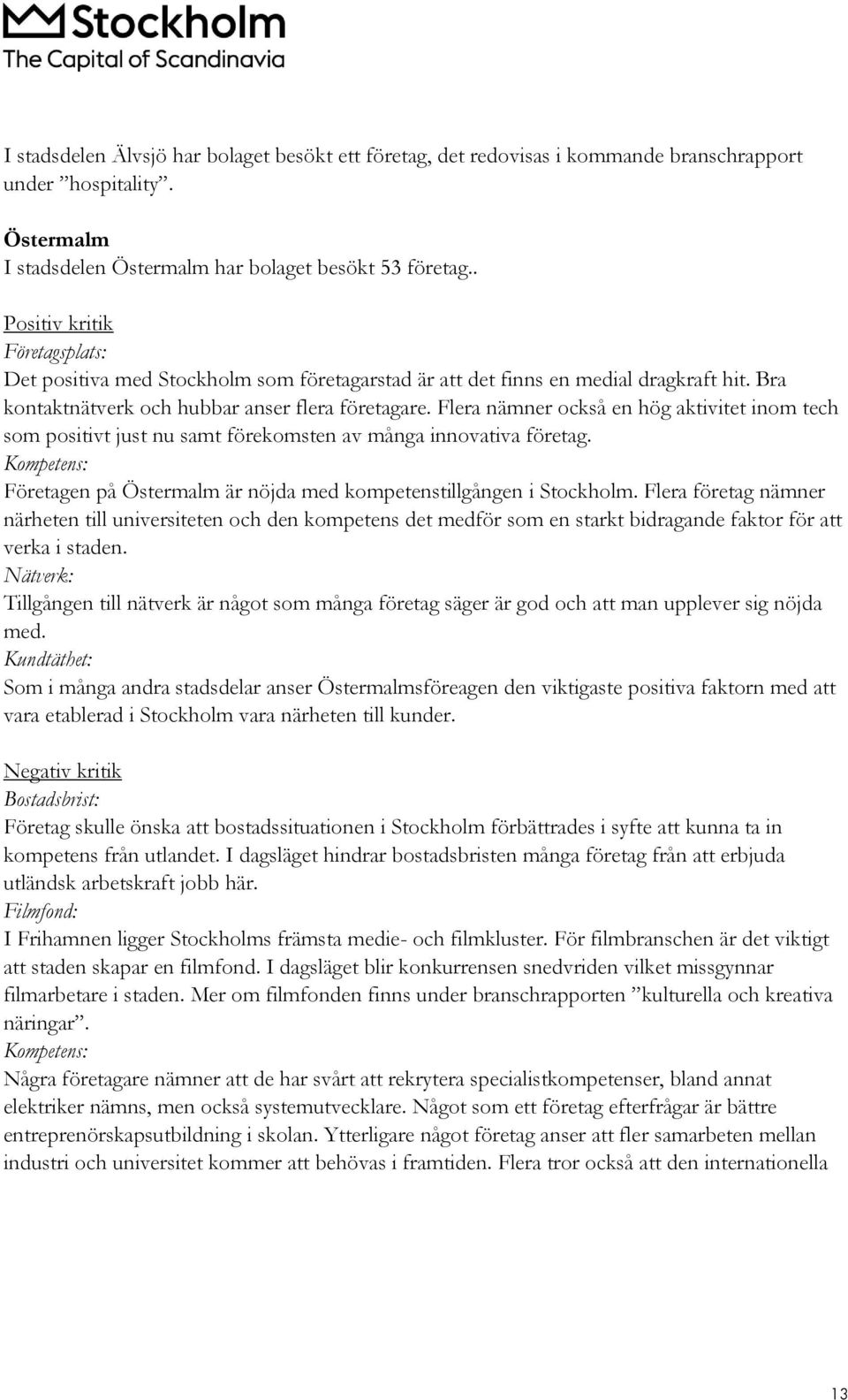 Flera nämner också en hög aktivitet inom tech som positivt just nu samt förekomsten av många innovativa företag. Kompetens: Företagen på Östermalm är nöjda med kompetenstillgången i Stockholm.