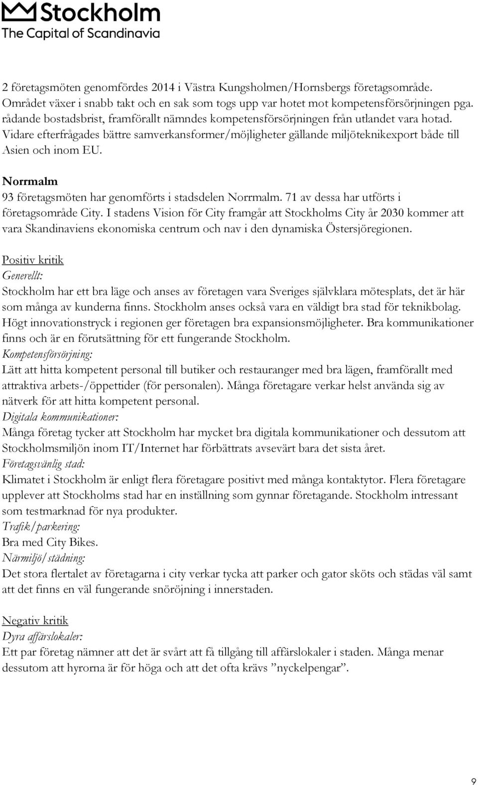 Vidare efterfrågades bättre samverkansformer/möjligheter gällande miljöteknikexport både till Asien och inom EU. Norrmalm 93 företagsmöten har genomförts i stadsdelen Norrmalm.