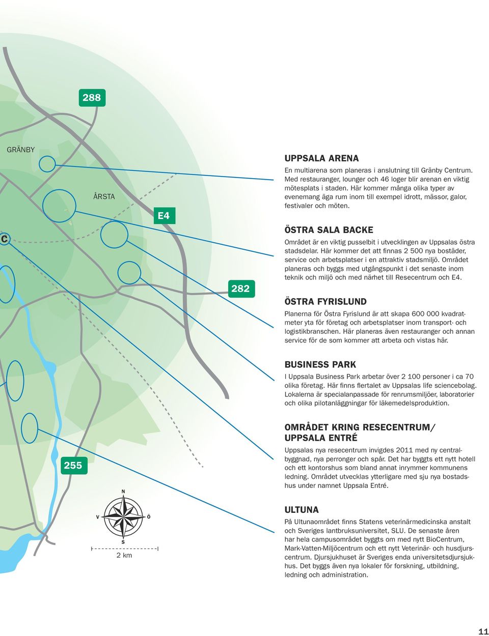 C 282 ÖSTRA SALA BACKE Området är en viktig pusselbit i utvecklingen av Uppsalas östra stadsdelar. Här kommer det att finnas 2 500 nya bostäder, service och arbetsplatser i en attraktiv stadsmiljö.
