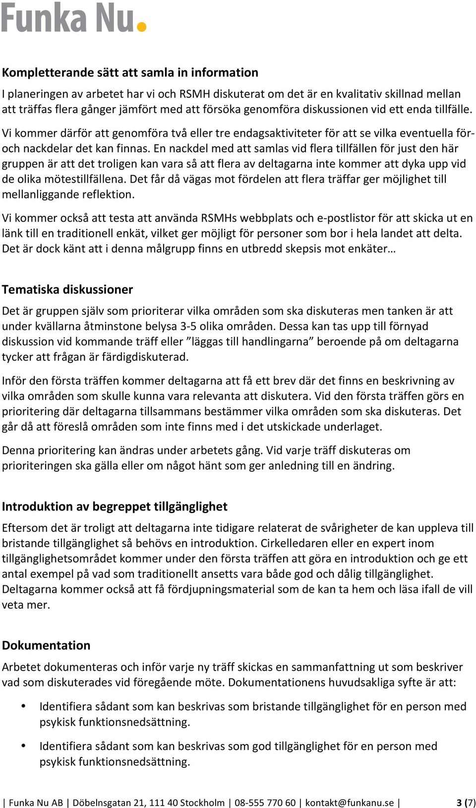 En nackdel med att samlas vid flera tillfällen för just den här gruppen är att det troligen kan vara så att flera av deltagarna inte kommer att dyka upp vid de olika mötestillfällena.