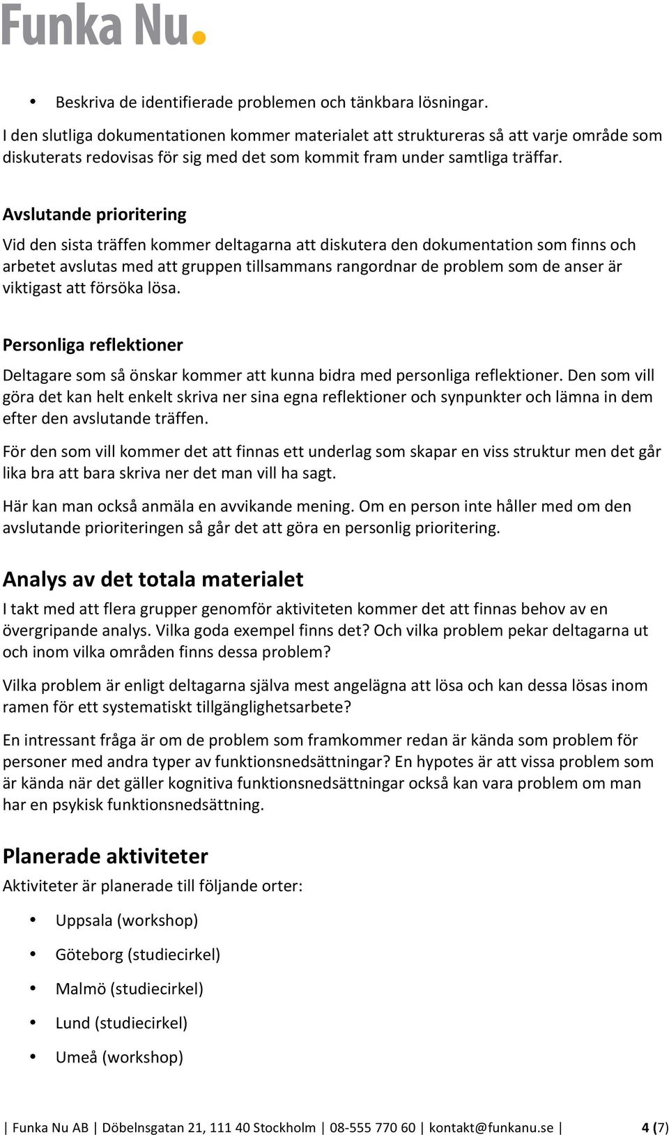 Avslutande prioritering Vid den sista träffen kommer deltagarna att diskutera den dokumentation som finns och arbetet avslutas med att gruppen tillsammans rangordnar de problem som de anser är