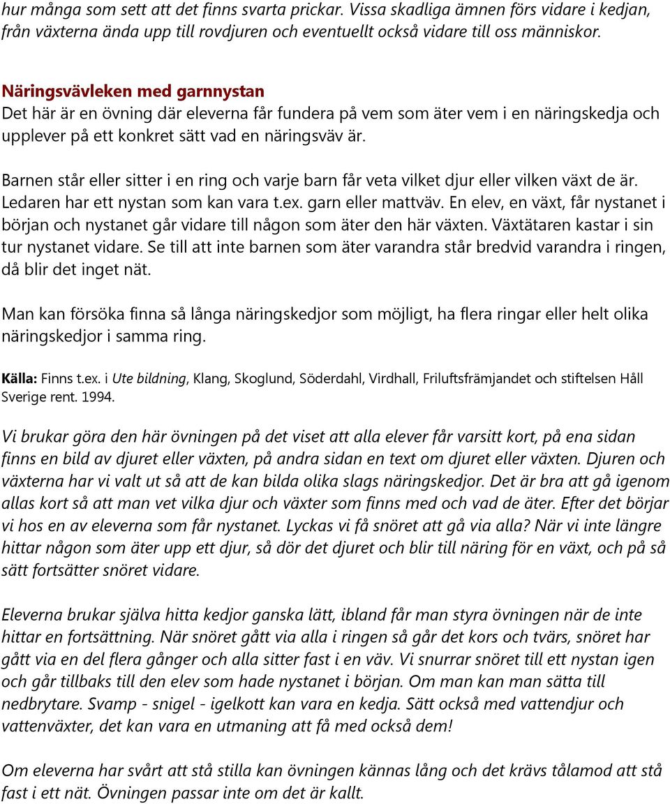 Barnen står eller sitter i en ring och varje barn får veta vilket djur eller vilken växt de är. Ledaren har ett nystan som kan vara t.ex. garn eller mattväv.