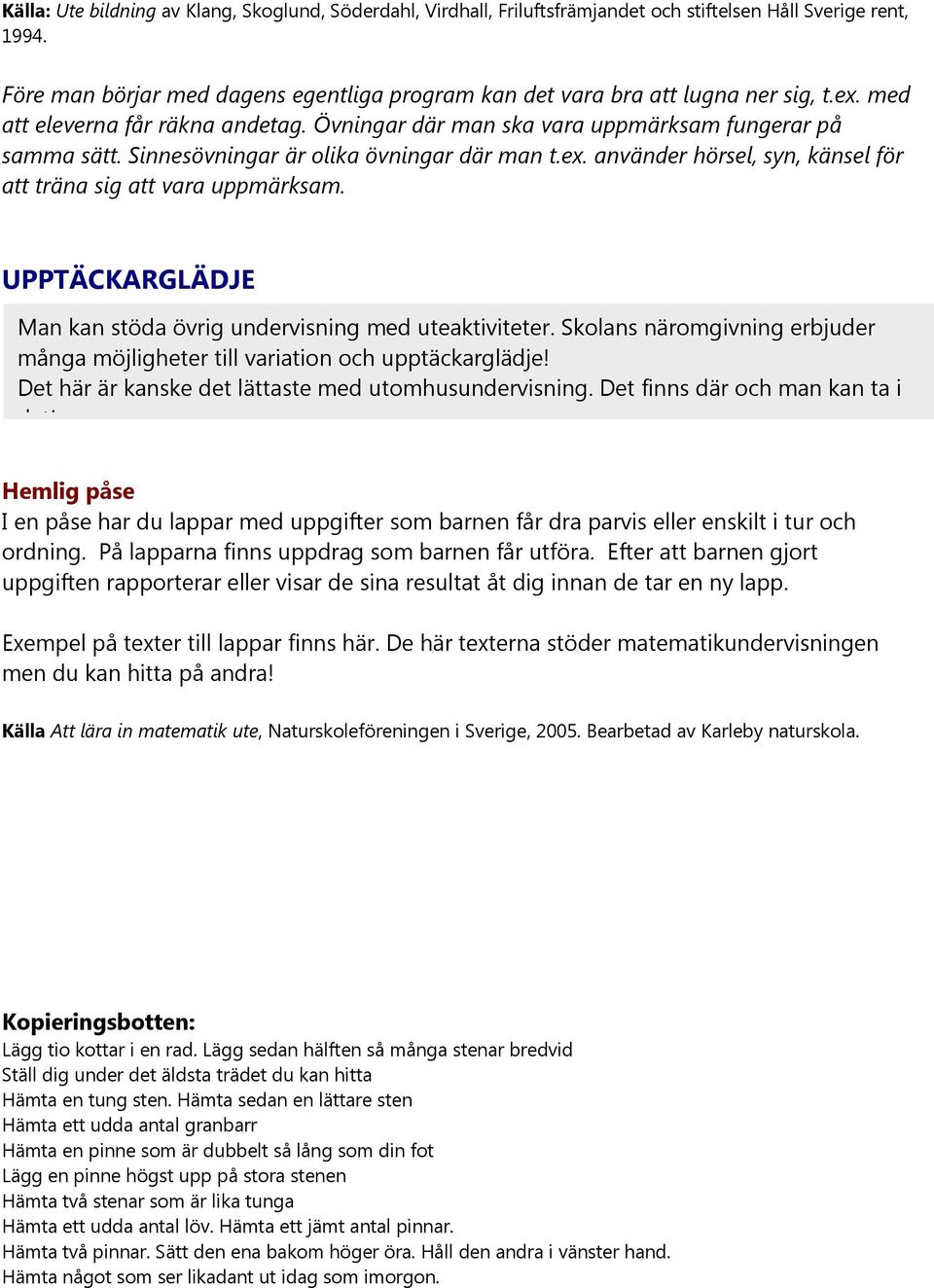 Sinnesövningar är olika övningar där man t.ex. använder hörsel, syn, känsel för att träna sig att vara uppmärksam. UPPTÄCKARGLÄDJE Man kan stöda övrig undervisning med uteaktiviteter.