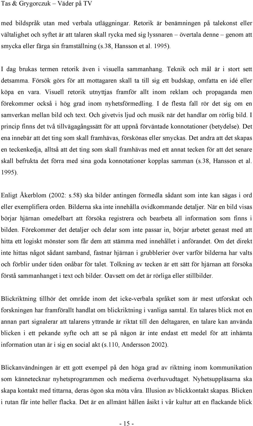 I dag brukas termen retorik även i visuella sammanhang. Teknik och mål är i stort sett detsamma. Försök görs för att mottagaren skall ta till sig ett budskap, omfatta en idé eller köpa en vara.