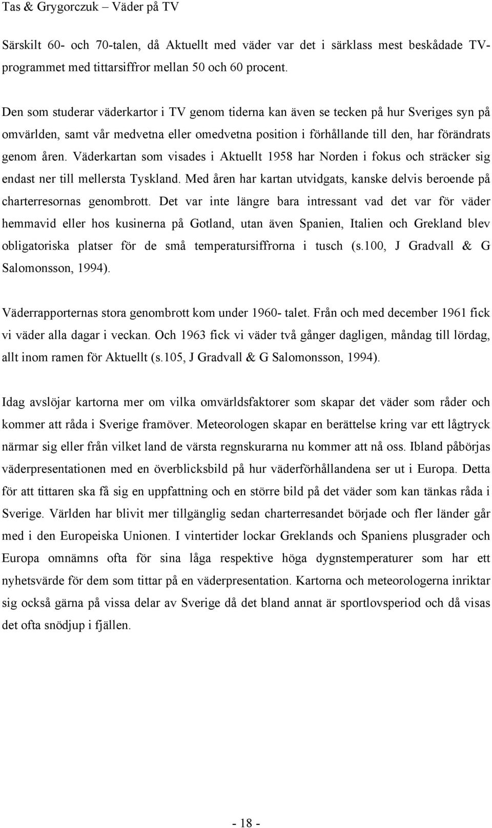 Väderkartan som visades i Aktuellt 1958 har Norden i fokus och sträcker sig endast ner till mellersta Tyskland. Med åren har kartan utvidgats, kanske delvis beroende på charterresornas genombrott.