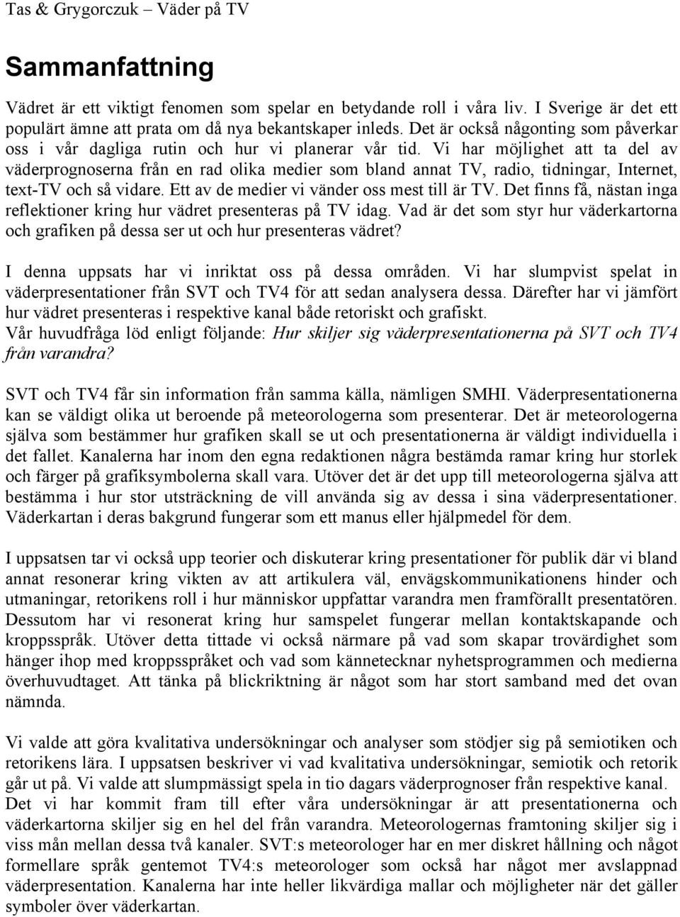 Vi har möjlighet att ta del av väderprognoserna från en rad olika medier som bland annat TV, radio, tidningar, Internet, text-tv och så vidare. Ett av de medier vi vänder oss mest till är TV.