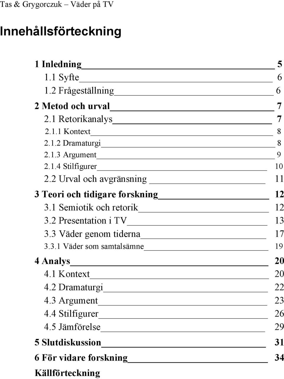 2 Presentation i TV 13 3.3 Väder genom tiderna 17 3.3.1 Väder som samtalsämne 19 4 Analys 20 4.1 Kontext 20 4.2 Dramaturgi 22 4.