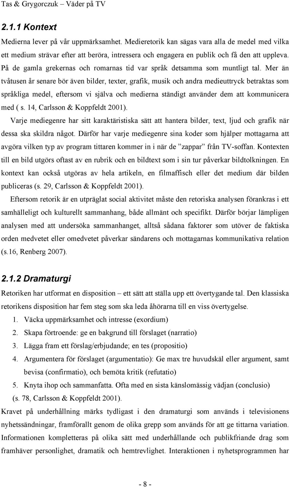 Mer än tvåtusen år senare bör även bilder, texter, grafik, musik och andra medieuttryck betraktas som språkliga medel, eftersom vi själva och medierna ständigt använder dem att kommunicera med ( s.