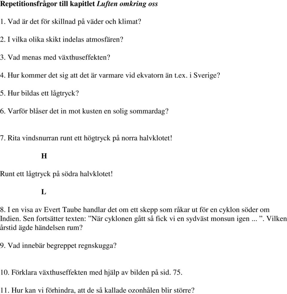 Rita vindsnurran runt ett högtryck på norra halvklotet! H Runt ett lågtryck på södra halvklotet! L 8. I en visa av Evert Taube handlar det om ett skepp som råkar ut för en cyklon söder om Indien.