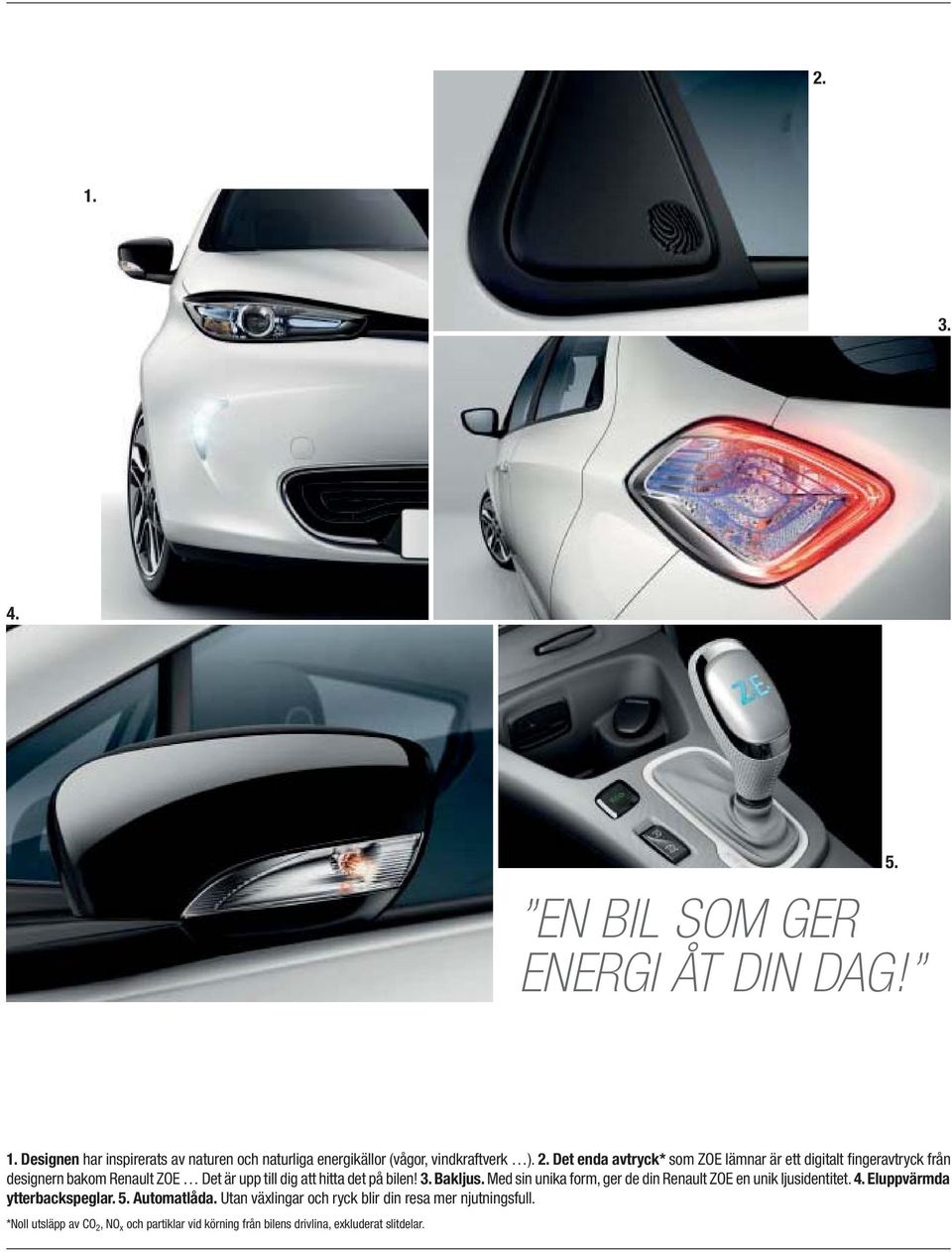 bilen! 3. Bakljus. Med sin unika form, ger de din Renault ZOE en unik ljusidentitet. 4. Eluppvärmda ytterbackspeglar. 5. Automatlåda.