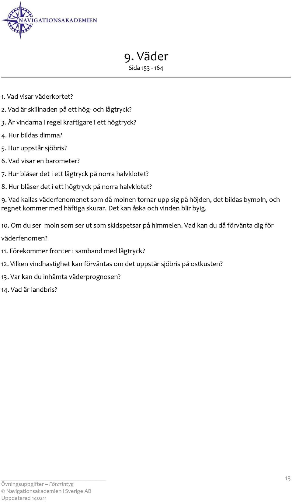 Vad kallas väderfenmenet sm då mlnen trnar upp sig på höjden, det bildas bymln, ch regnet kmmer med häftiga skurar. Det kan åska ch vinden blir byig. 10.