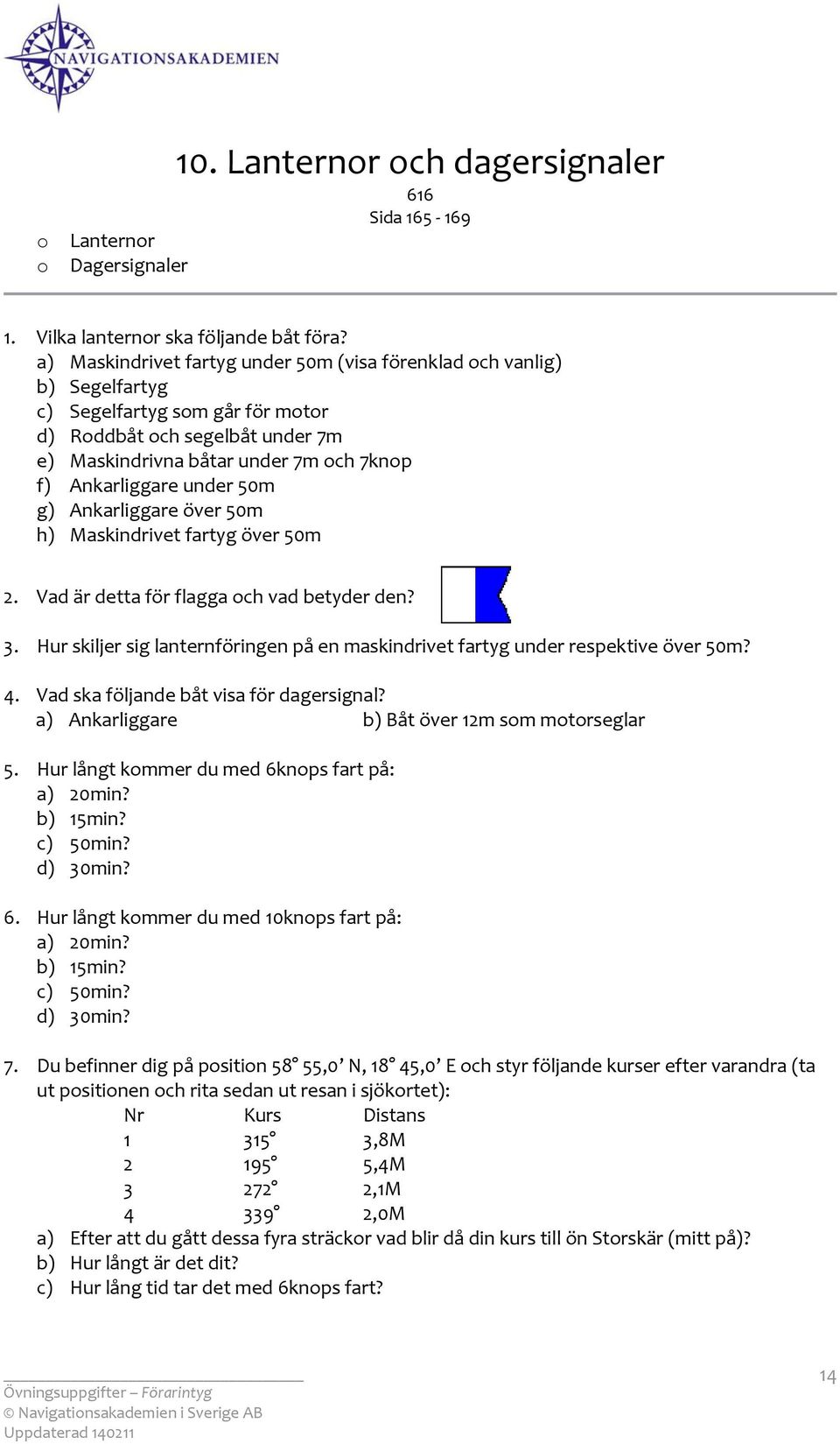 50m g) Ankarliggare över 50m h) Maskindrivet fartyg över 50m 2. Vad är detta för flagga ch vad betyder den? 3. Hur skiljer sig lanternföringen på en maskindrivet fartyg under respektive över 50m? 4.