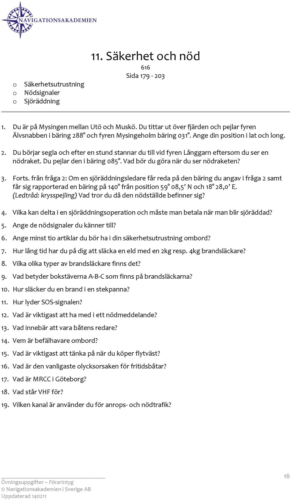 Du pejlar den i bäring 085. Vad bör du göra när du ser nödraketen? 3. Frts.