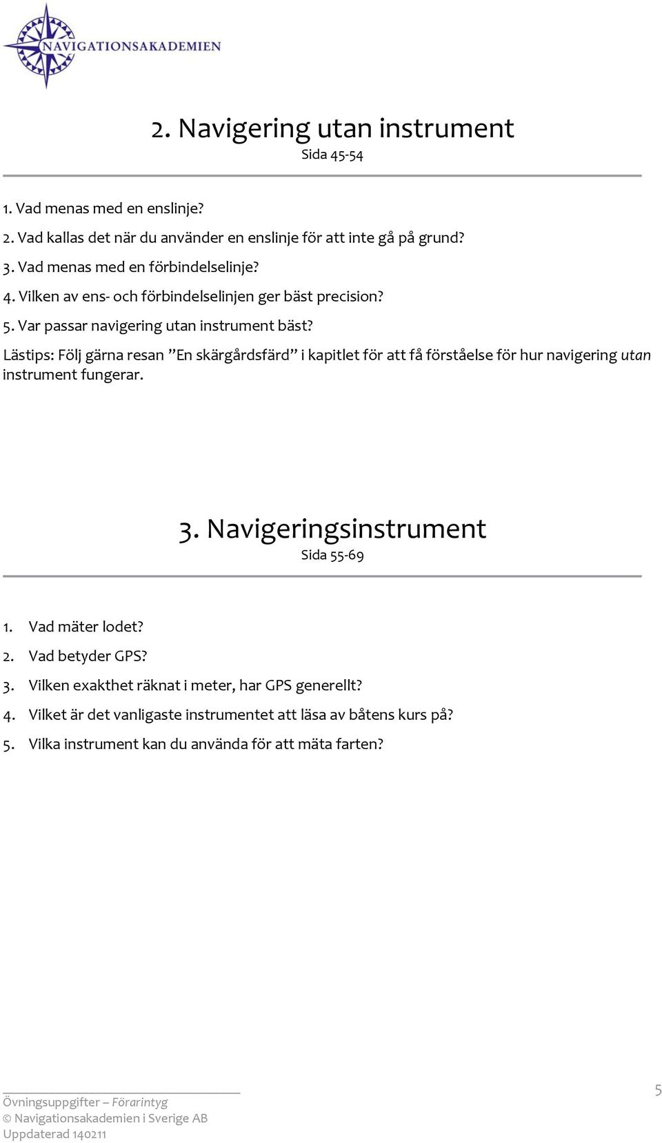 Lästips: Följ gärna resan En skärgårdsfärd i kapitlet för att få förståelse för hur navigering utan instrument fungerar. 3. Navigeringsinstrument Sida 55 69 1.