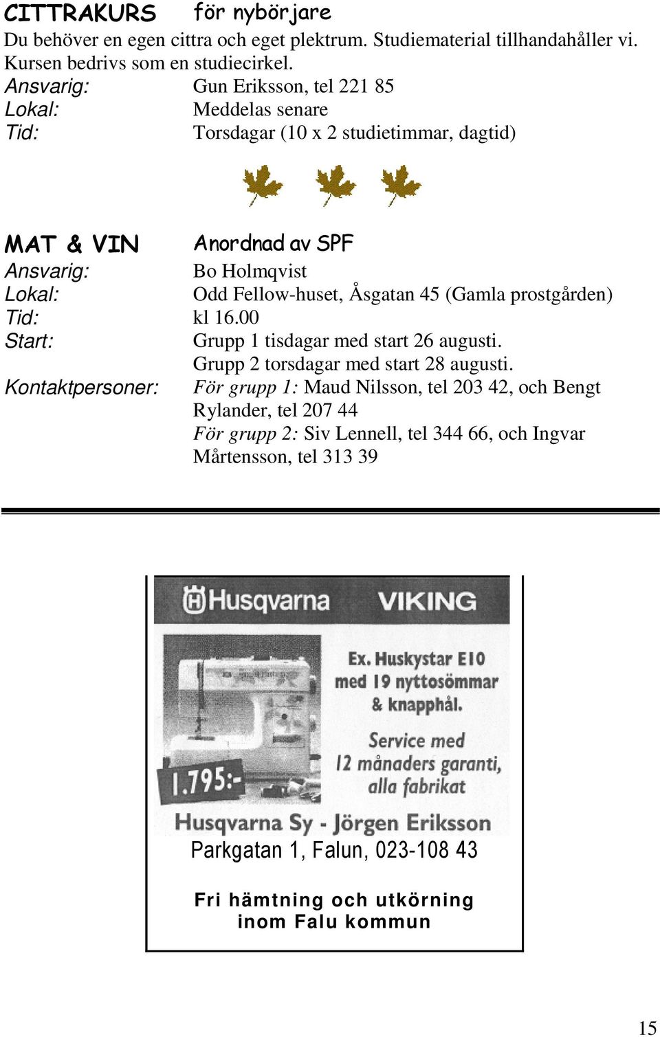 Åsgatan 45 (Gamla prostgården) kl 16.00 Grupp 1 tisdagar med start 26 augusti. Grupp 2 torsdagar med start 28 augusti.