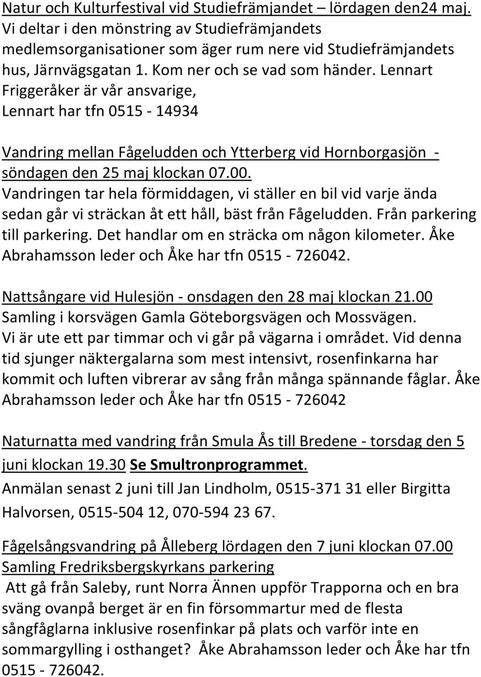 Vandringen tar hela förmiddagen, vi ställer en bil vid varje ända sedan går vi sträckan åt ett håll, bäst från Fågeludden. Från parkering till parkering. Det handlar om en sträcka om någon kilometer.