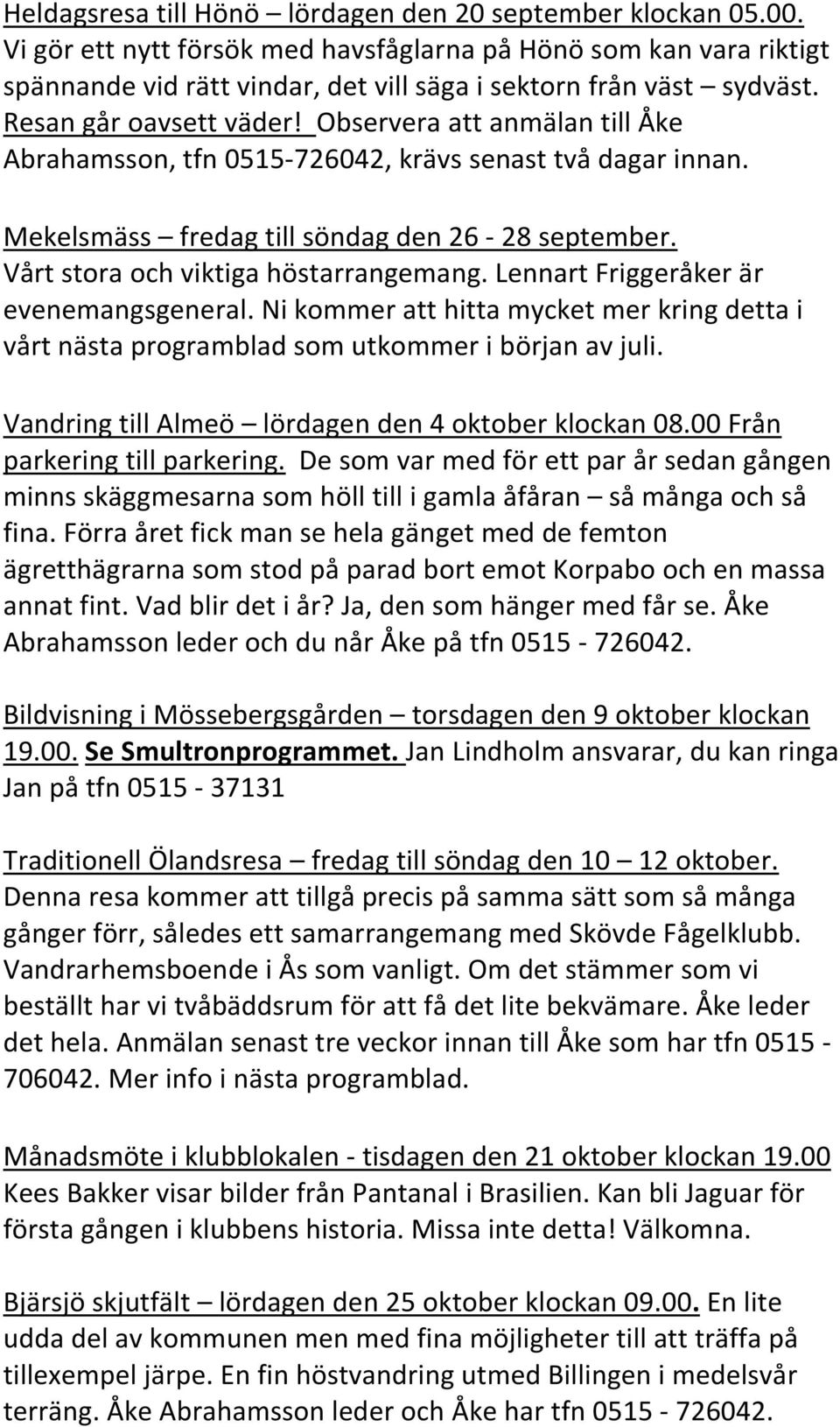 Observera att anmälan till Åke Abrahamsson, tfn 0515-726042, krävs senast två dagar innan. Mekelsmäss fredag till söndag den 26-28 september. Vårt stora och viktiga höstarrangemang.