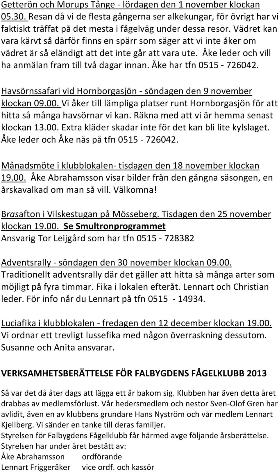 Åke har tfn 0515-726042. Havsörnssafari vid Hornborgasjön - söndagen den 9 november klockan 09.00. Vi åker till lämpliga platser runt Hornborgasjön för att hitta så många havsörnar vi kan.