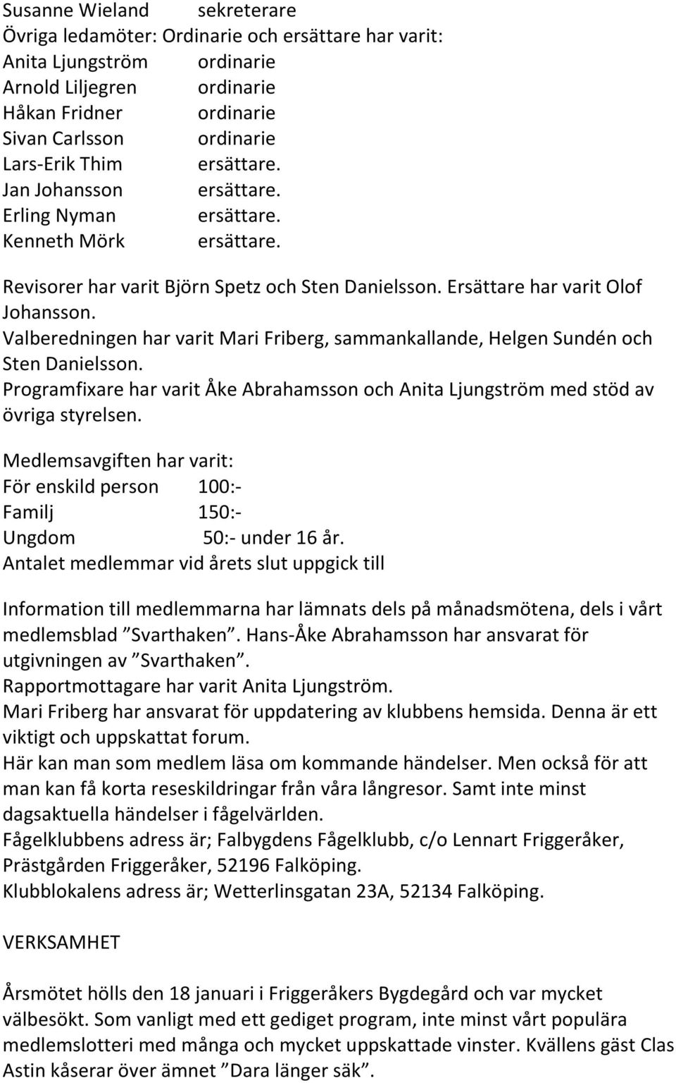 Valberedningen har varit Mari Friberg, sammankallande, Helgen Sundén och Sten Danielsson. Programfixare har varit Åke Abrahamsson och Anita Ljungström med stöd av övriga styrelsen.