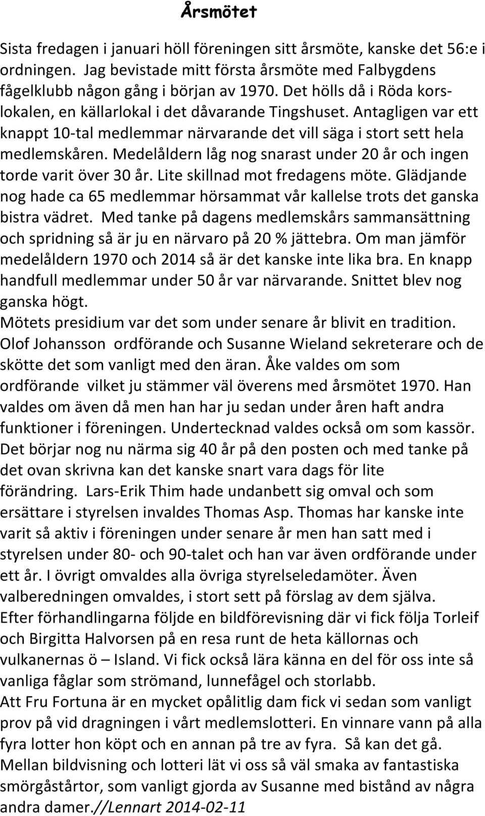 Medelåldern låg nog snarast under 20 år och ingen torde varit över 30 år. Lite skillnad mot fredagens möte. Glädjande nog hade ca 65 medlemmar hörsammat vår kallelse trots det ganska bistra vädret.