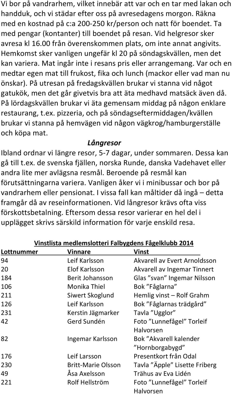 Hemkomst sker vanligen ungefär kl 20 på söndagskvällen, men det kan variera. Mat ingår inte i resans pris eller arrangemang.