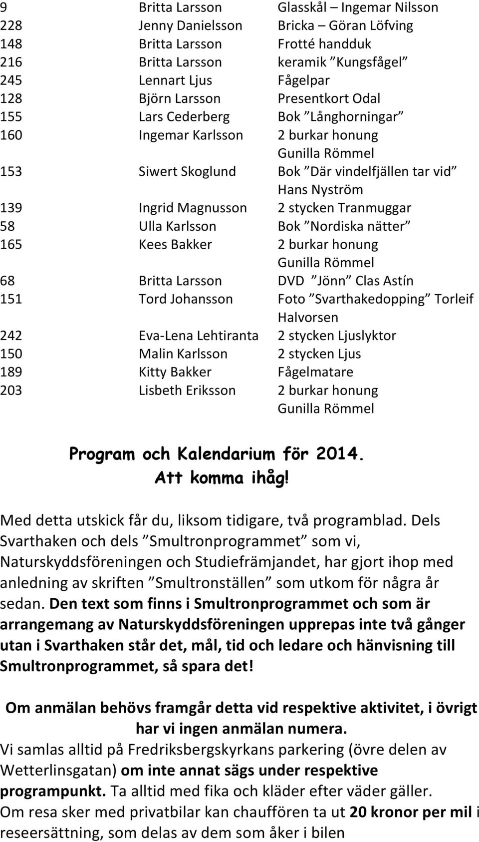 Tranmuggar 58 Ulla Karlsson Bok Nordiska nätter 165 Kees Bakker 2 burkar honung Gunilla Römmel 68 Britta Larsson DVD Jönn Clas Astín 151 Tord Johansson Foto Svarthakedopping Torleif Halvorsen 242