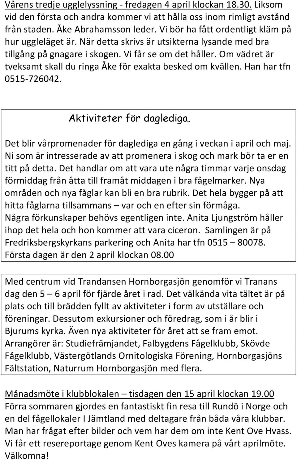 Om vädret är tveksamt skall du ringa Åke för exakta besked om kvällen. Han har tfn 0515-726042. Aktiviteter för daglediga. Det blir vårpromenader för daglediga en gång i veckan i april och maj.