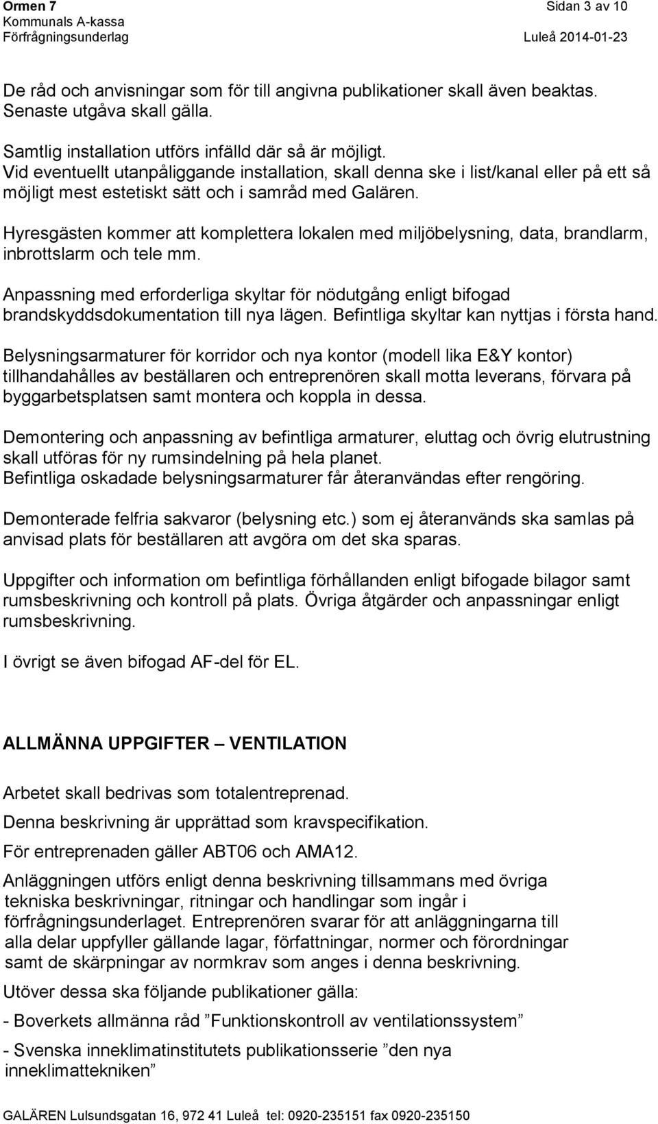 Hyresgästen kommer att komplettera lokalen med miljöbelysning, data, brandlarm, inbrottslarm och tele mm.