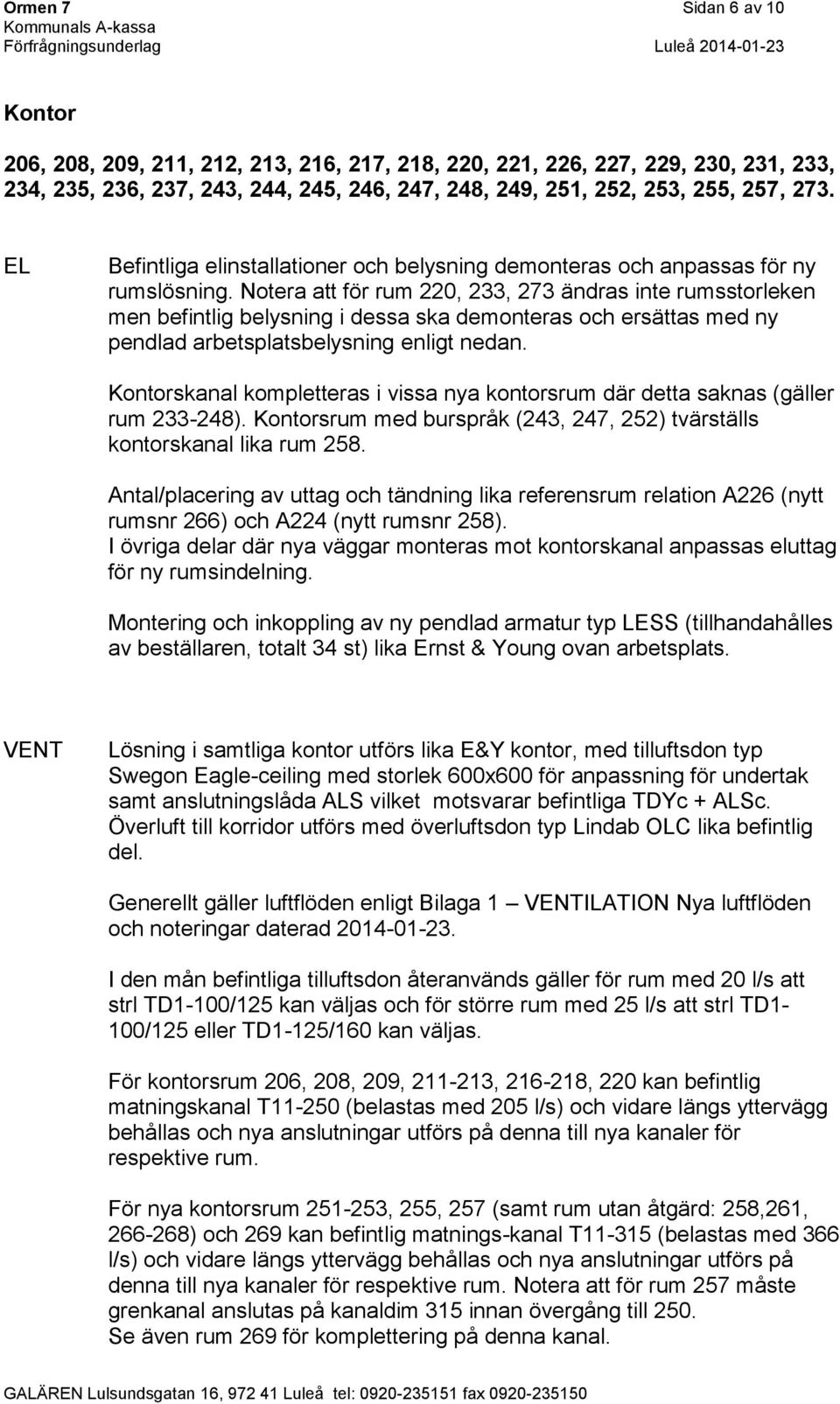 Notera att för rum 220, 233, 273 ändras inte rumsstorleken men befintlig belysning i dessa ska demonteras och ersättas med ny pendlad arbetsplatsbelysning enligt nedan.