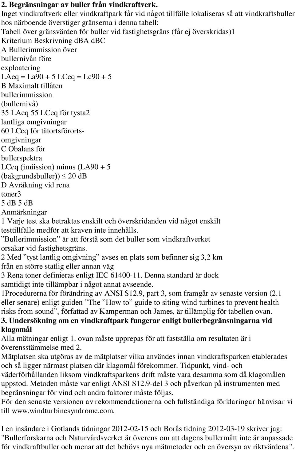 fastighetsgräns (får ej överskridas)1 Kriterium Beskrivning dba dbc A Bullerimmission över bullernivån före exploatering LAeq = La90 + 5 LCeq = Lc90 + 5 B Maximalt tillåten bullerimmission