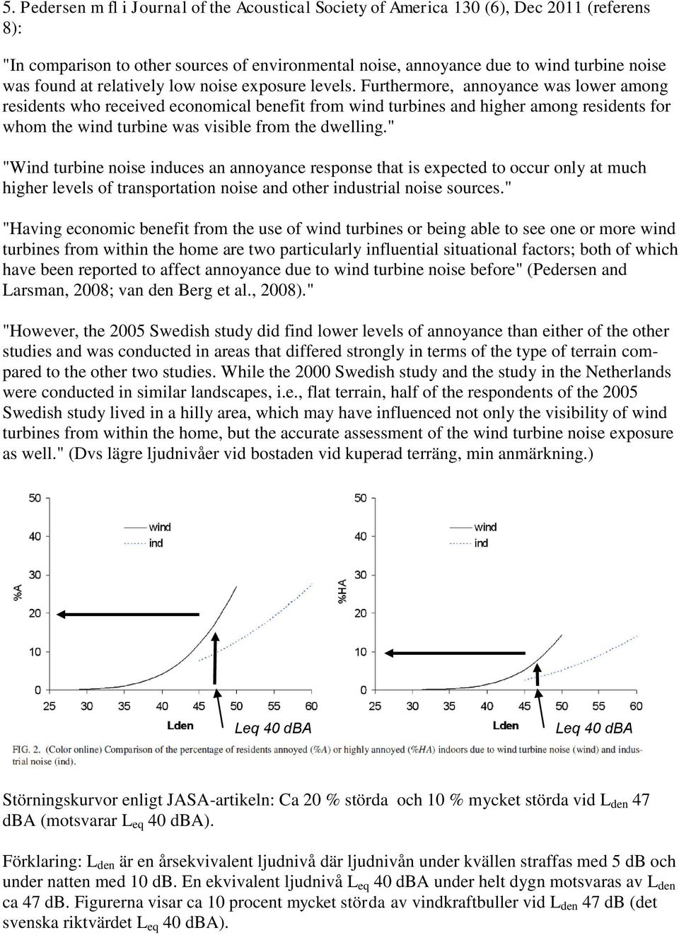 Furthermore, annoyance was lower among residents who received economical benefit from wind turbines and higher among residents for whom the wind turbine was visible from the dwelling.