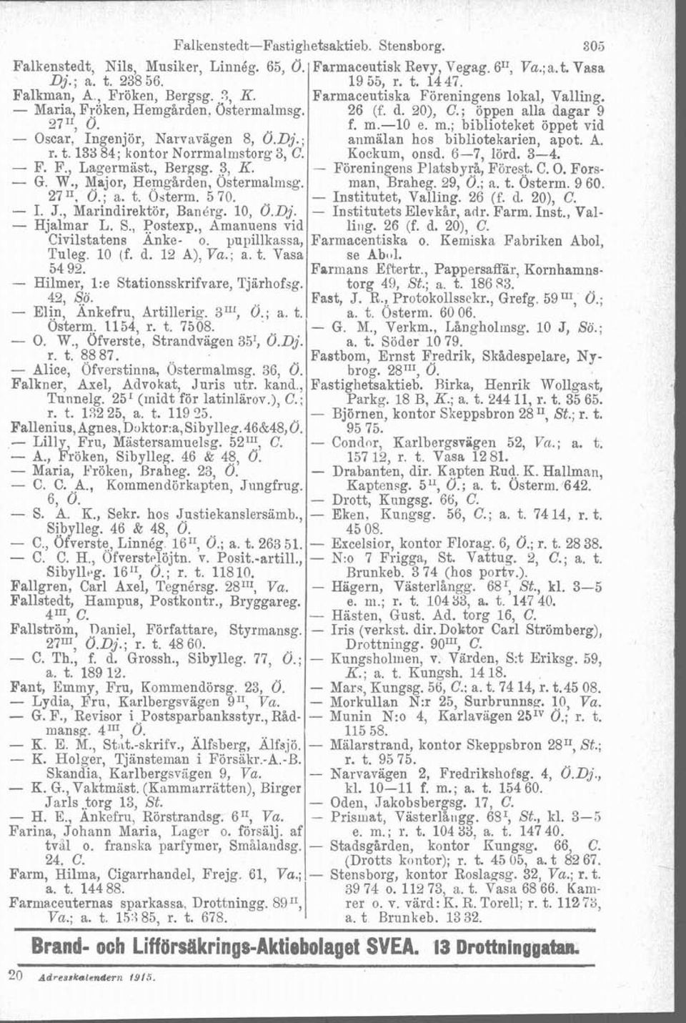 Dj.; anmälan hos bibliotekarien, apot. A. r. t. 133 84; kontor Norrmalmstorg 3, C. Kockum, onsd. 6-7, lörd. 3-4. - F. F., Lagermast., Bergsg. 3, K. - Föreningens Platsbyrå, Förest. C. O. Fors- - G. W.