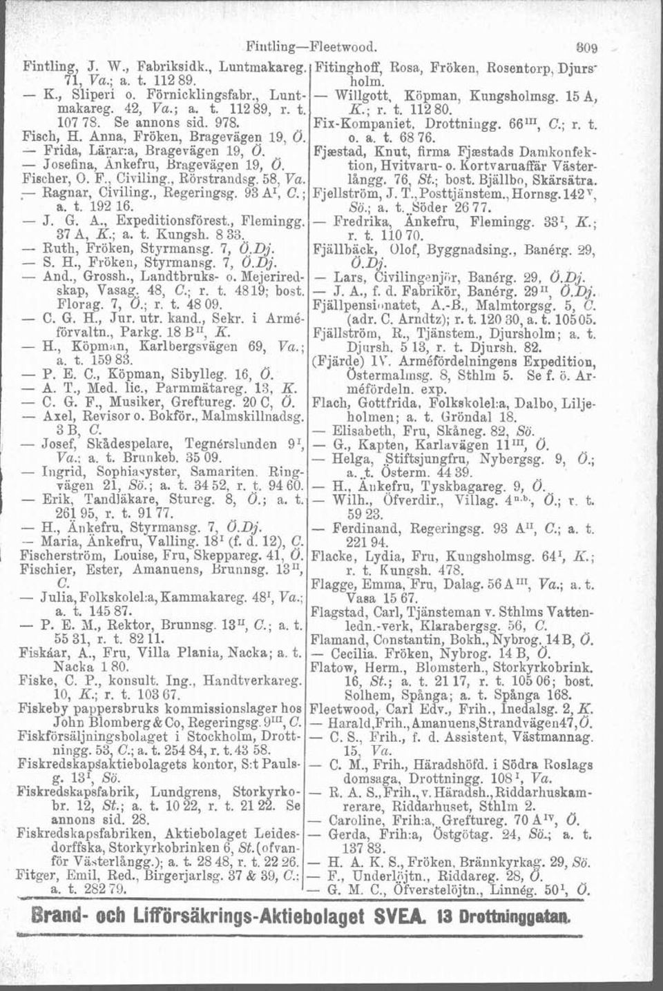 ; a. t. 192 16. - J. G. A., Expeditionsförest., Flemingg. 37 A, K.; a. t. Hungsh. 8 33. - Ruth, Fröken, Styrmansg. 7, Ö.Dj. - S. H., Fröken, Styrmansg. 7, 0.Dj. - And., Grossh., Landtbruks- o.