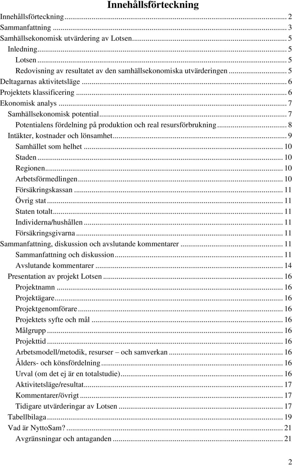 .. 7 Potentialens fördelning på produktion och real resursförbrukning... 8 Intäkter, kostnader och lönsamhet... 9 Samhället som helhet... 10 Staden... 10 Regionen... 10 Arbetsförmedlingen.