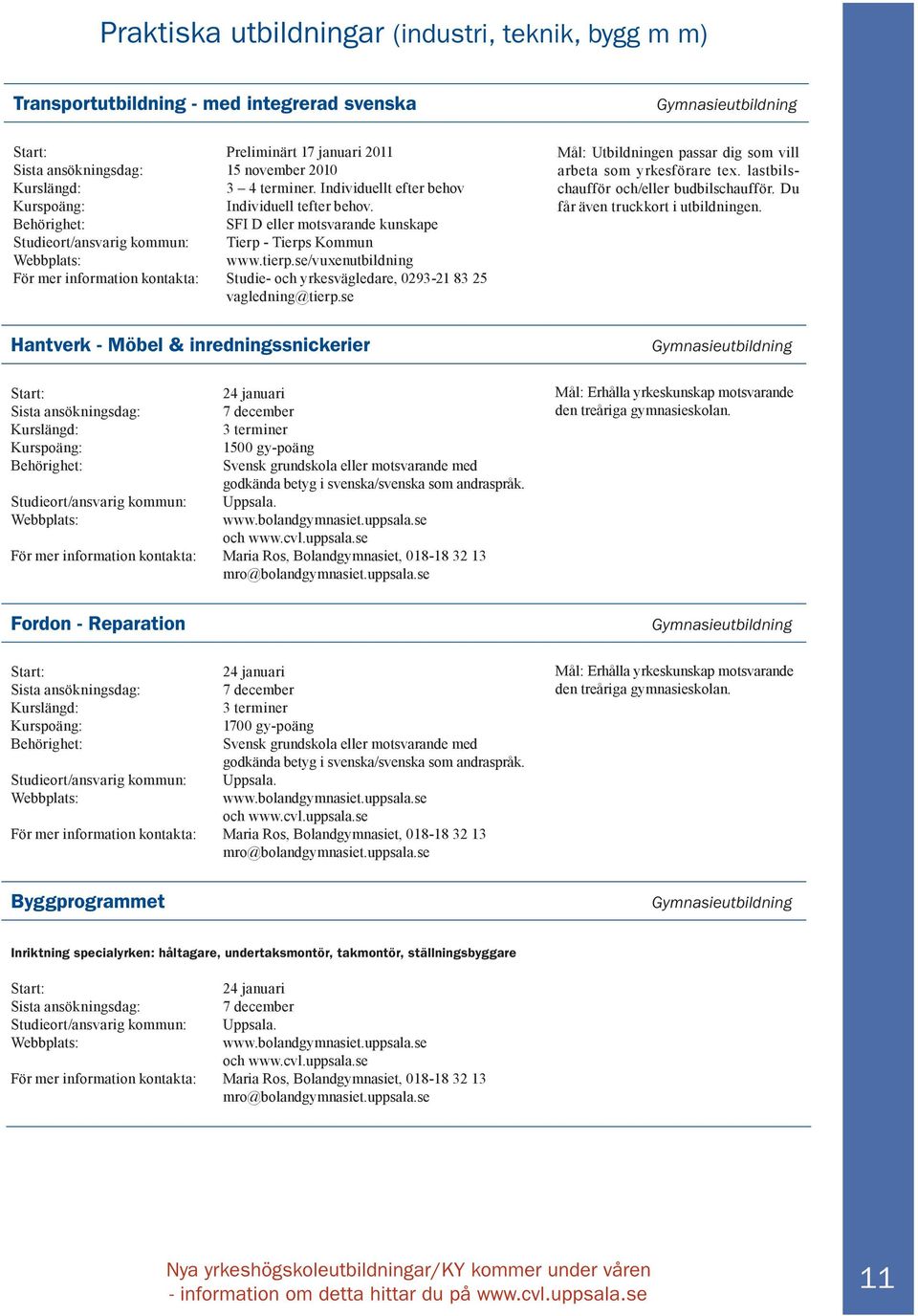 se/vuxenutbildning För mer information kontakta: Studie- och yrkesvägledare, 0293-21 83 25 vagledning@tierp.se Mål: Utbildningen passar dig som vill arbeta som yrkesförare tex.