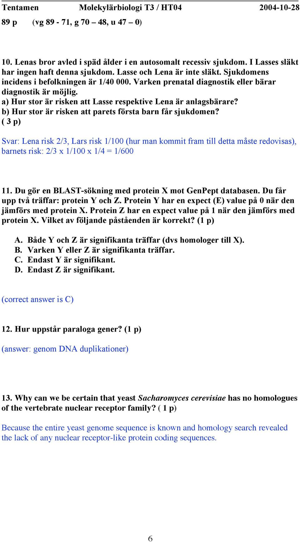 ( 3 p) Svar: Lena risk 2/3, Lars risk 1/100 (hur man kommit fram till detta måste redovisas), barnets risk: 2/3 x 1/100 x 1/4 = 1/600 11. Du gör en BLAST-sökning med protein X mot GenPept databasen.