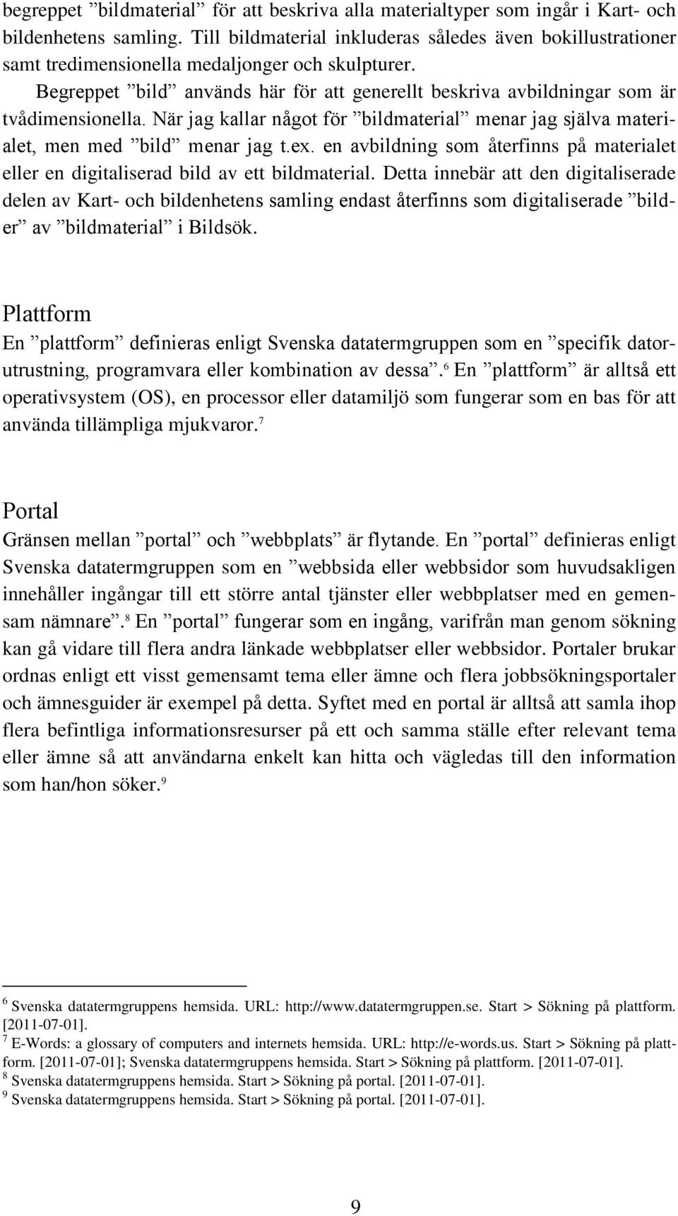 Begreppet bild används här för att generellt beskriva avbildningar som är tvådimensionella. När jag kallar något för bildmaterial menar jag själva materialet, men med bild menar jag t.ex.