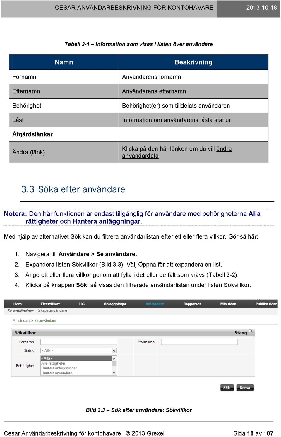 3 Söka efter användare Notera: Den här funktionen är endast tillgänglig för användare med behörigheterna Alla rättigheter och Hantera anläggningar.