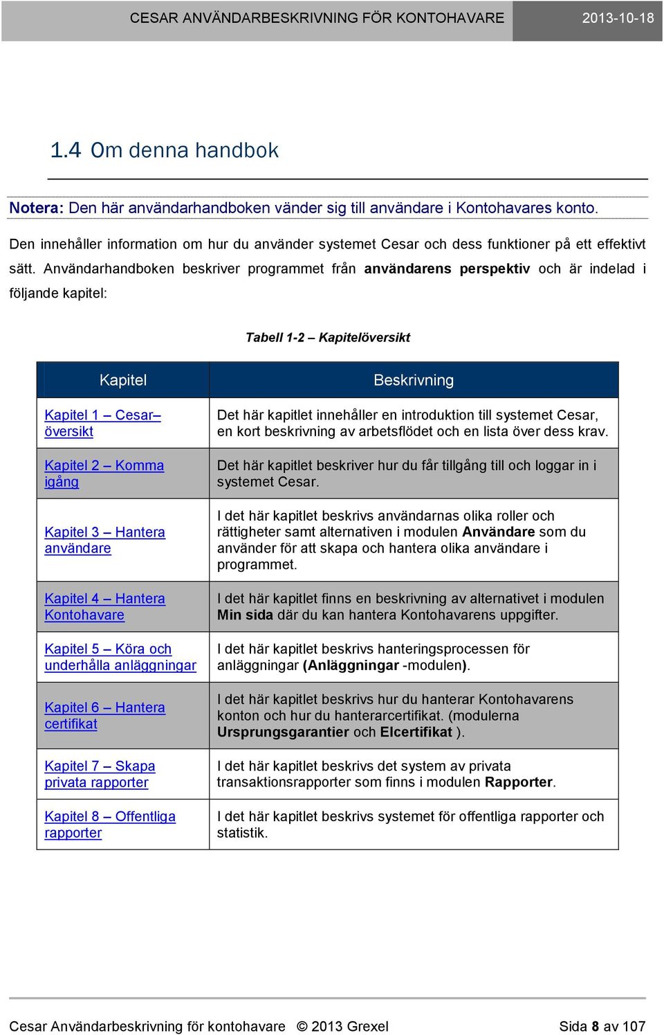 Användarhandboken beskriver programmet från användarens perspektiv och är indelad i följande kapitel: Tabell 1-2 Kapitelöversikt Kapitel Kapitel 1 Cesar översikt Kapitel 2 Komma igång Kapitel 3