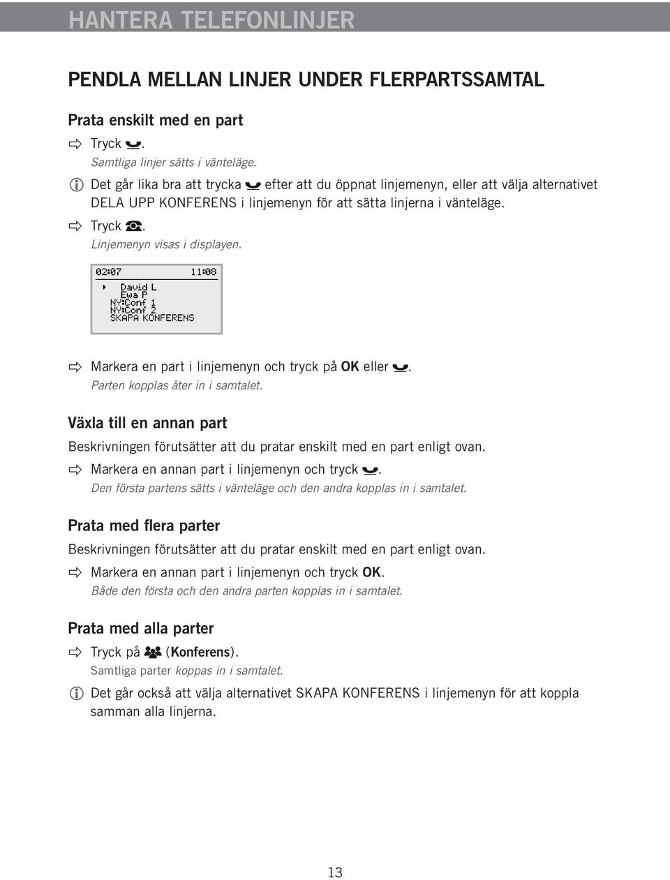 Markera en part i linjemenyn och tryck på OK eller. Parten kopplas åter in i samtalet. Växla till en annan part Beskrivningen förutsätter att du pratar enskilt med en part enligt ovan.