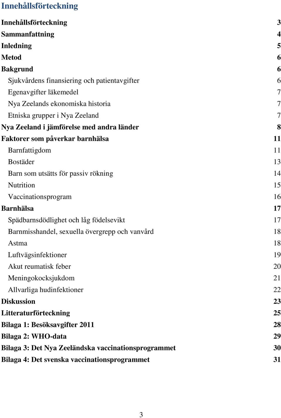 Vaccinationsprogram 16 Barnhälsa 17 Spädbarnsdödlighet och låg födelsevikt 17 Barnmisshandel, sexuella övergrepp och vanvård 18 Astma 18 Luftvägsinfektioner 19 Akut reumatisk feber 20