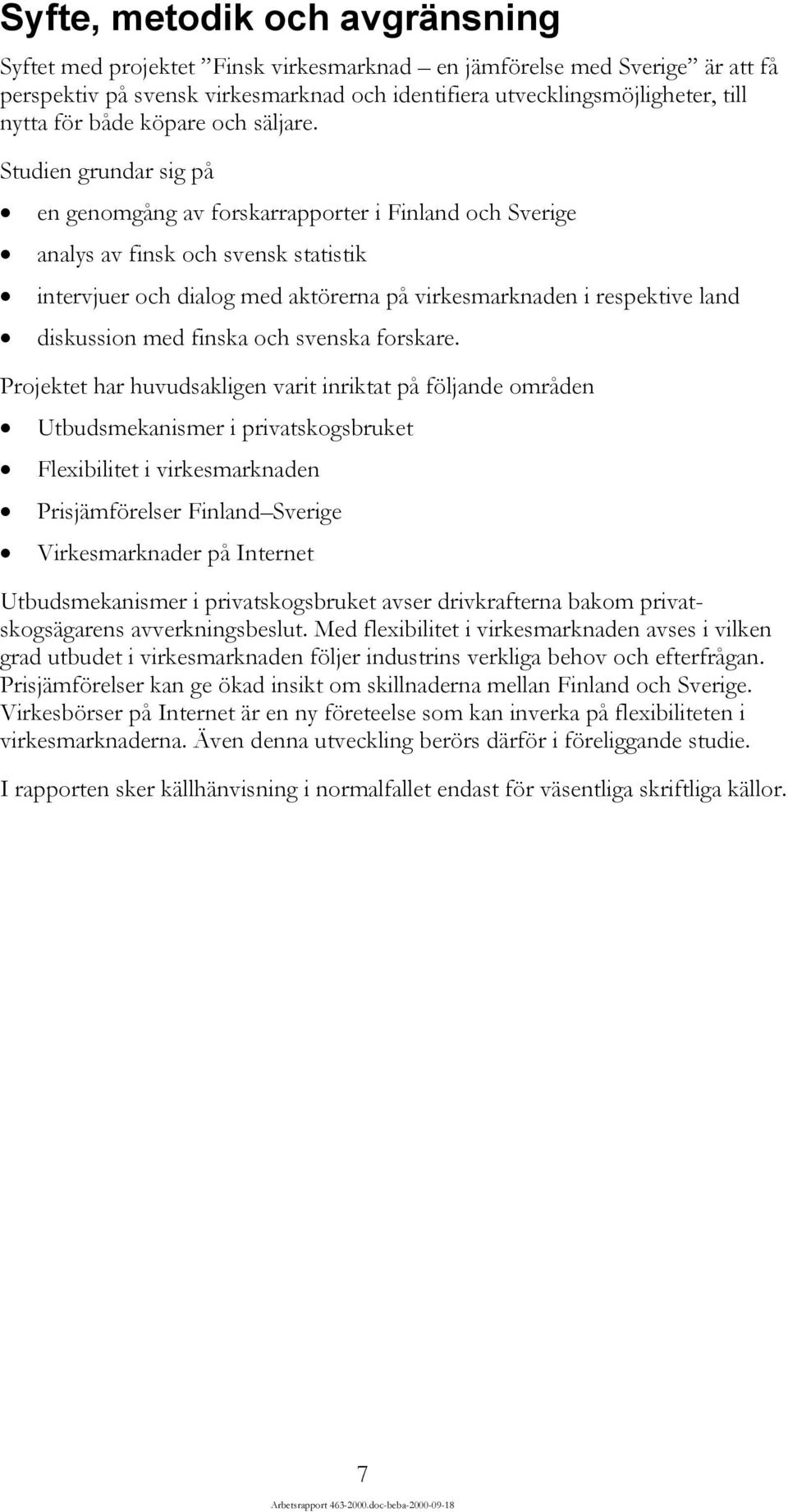 Studien grundar sig på en genomgång av forskarrapporter i Finland och Sverige analys av finsk och svensk statistik intervjuer och dialog med aktörerna på virkesmarknaden i respektive land diskussion